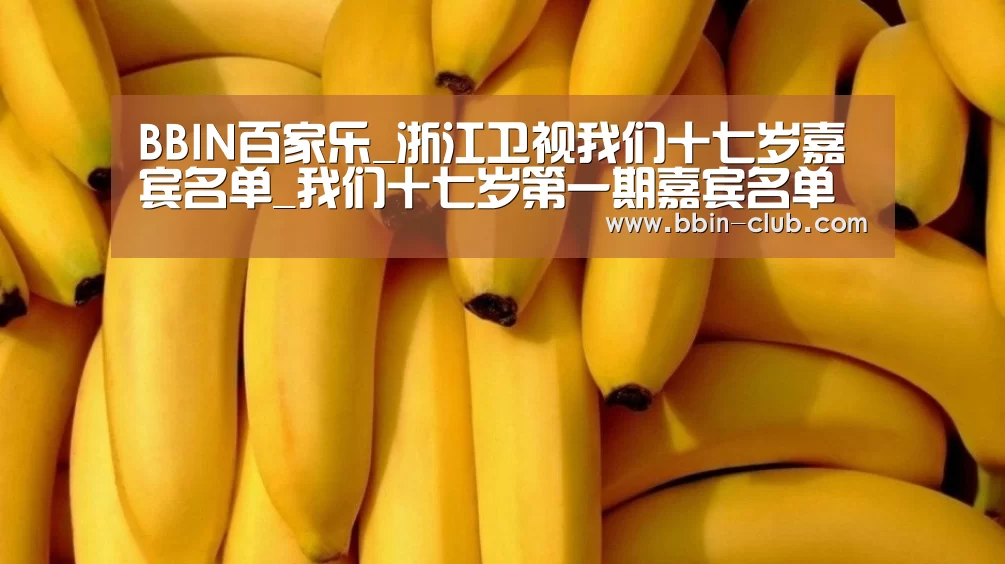 BBIN百家乐_浙江卫视我们十七岁嘉宾名单_我们十七岁第一期嘉宾名单