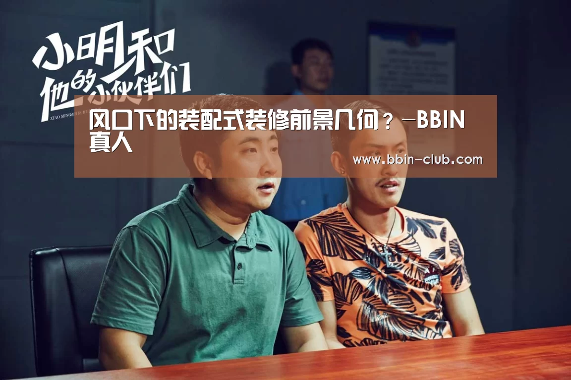 风口下的装配式装修前景几何?-BBIN真人(图1) BBIN直播